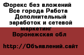 Форекс без вложений. - Все города Работа » Дополнительный заработок и сетевой маркетинг   . Воронежская обл.